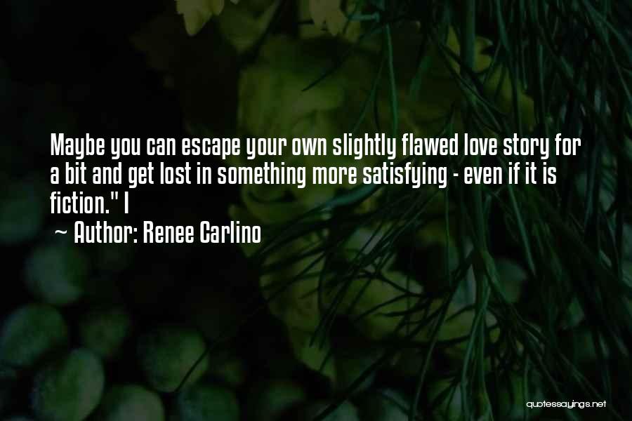 Renee Carlino Quotes: Maybe You Can Escape Your Own Slightly Flawed Love Story For A Bit And Get Lost In Something More Satisfying