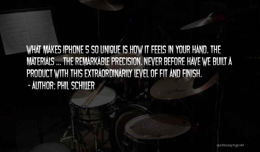 Phil Schiller Quotes: What Makes Iphone 5 So Unique Is How It Feels In Your Hand. The Materials ... The Remarkable Precision. Never