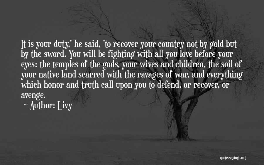 Livy Quotes: It Is Your Duty,' He Said, 'to Recover Your Country Not By Gold But By The Sword. You Will Be