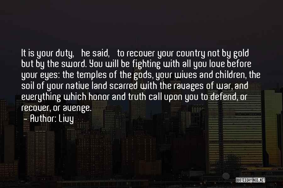 Livy Quotes: It Is Your Duty,' He Said, 'to Recover Your Country Not By Gold But By The Sword. You Will Be