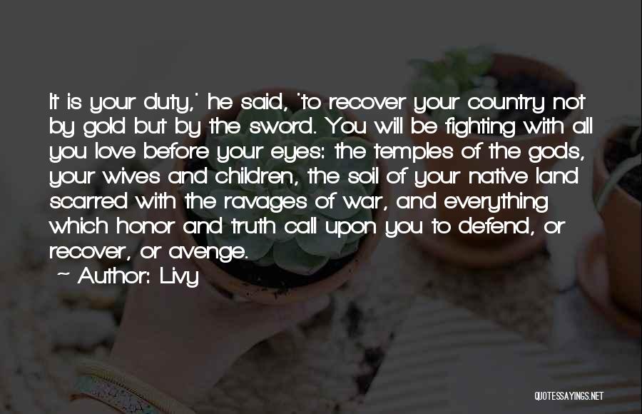 Livy Quotes: It Is Your Duty,' He Said, 'to Recover Your Country Not By Gold But By The Sword. You Will Be