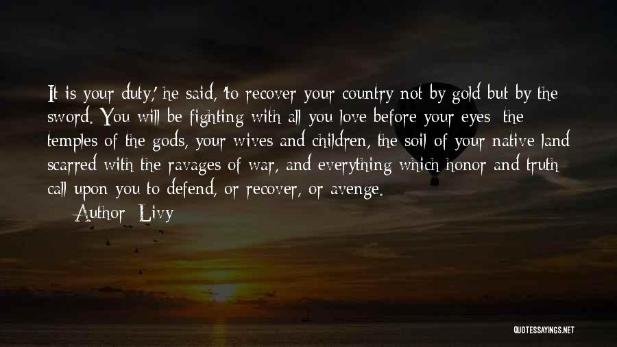 Livy Quotes: It Is Your Duty,' He Said, 'to Recover Your Country Not By Gold But By The Sword. You Will Be