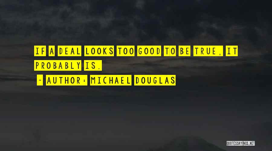 Michael Douglas Quotes: If A Deal Looks Too Good To Be True, It Probably Is.