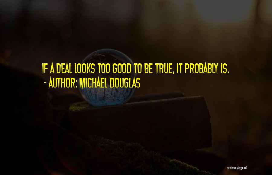 Michael Douglas Quotes: If A Deal Looks Too Good To Be True, It Probably Is.
