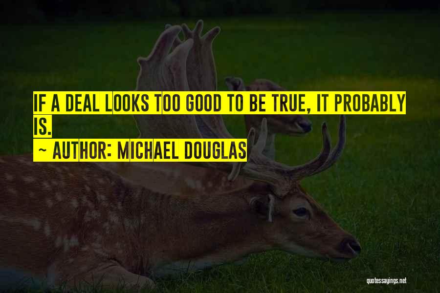 Michael Douglas Quotes: If A Deal Looks Too Good To Be True, It Probably Is.