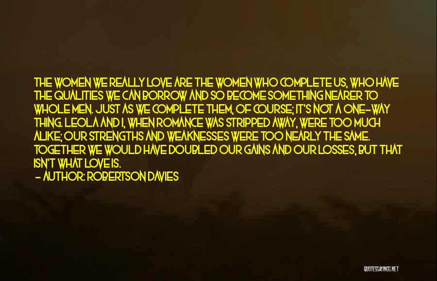 Robertson Davies Quotes: The Women We Really Love Are The Women Who Complete Us, Who Have The Qualities We Can Borrow And So