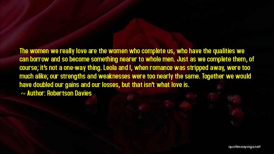 Robertson Davies Quotes: The Women We Really Love Are The Women Who Complete Us, Who Have The Qualities We Can Borrow And So