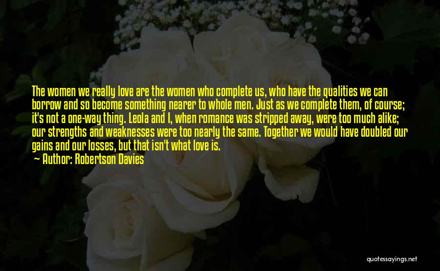 Robertson Davies Quotes: The Women We Really Love Are The Women Who Complete Us, Who Have The Qualities We Can Borrow And So