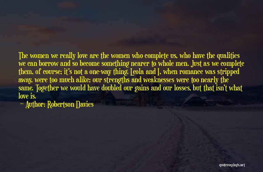 Robertson Davies Quotes: The Women We Really Love Are The Women Who Complete Us, Who Have The Qualities We Can Borrow And So