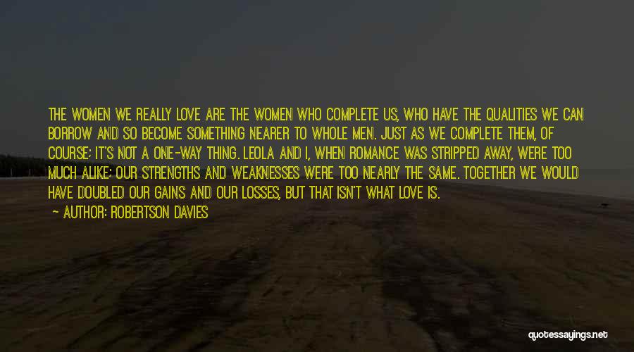 Robertson Davies Quotes: The Women We Really Love Are The Women Who Complete Us, Who Have The Qualities We Can Borrow And So