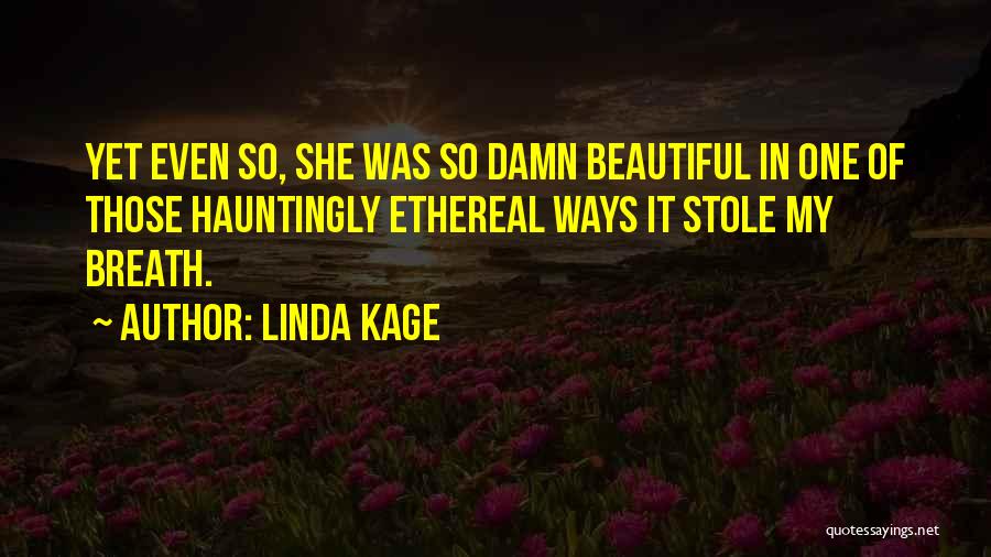 Linda Kage Quotes: Yet Even So, She Was So Damn Beautiful In One Of Those Hauntingly Ethereal Ways It Stole My Breath.