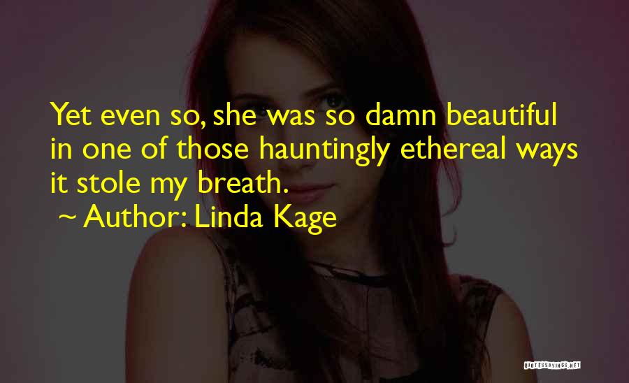 Linda Kage Quotes: Yet Even So, She Was So Damn Beautiful In One Of Those Hauntingly Ethereal Ways It Stole My Breath.