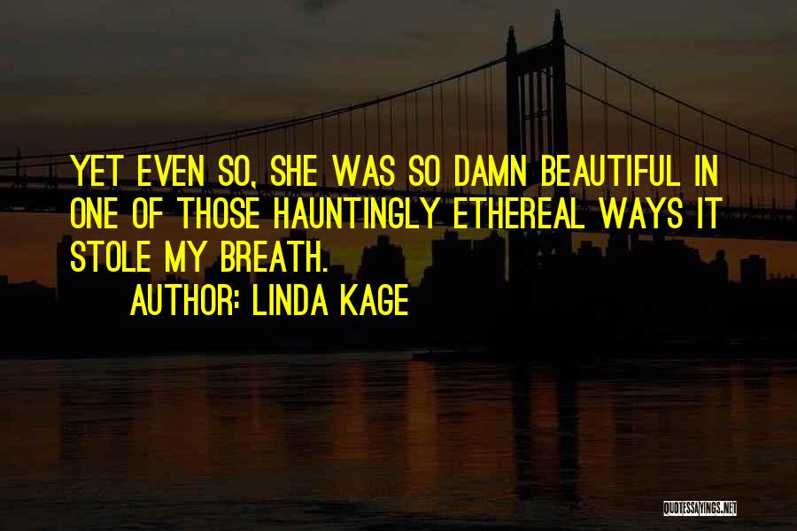 Linda Kage Quotes: Yet Even So, She Was So Damn Beautiful In One Of Those Hauntingly Ethereal Ways It Stole My Breath.