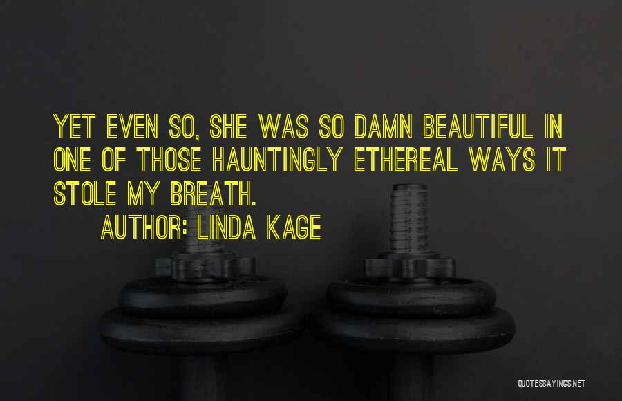 Linda Kage Quotes: Yet Even So, She Was So Damn Beautiful In One Of Those Hauntingly Ethereal Ways It Stole My Breath.