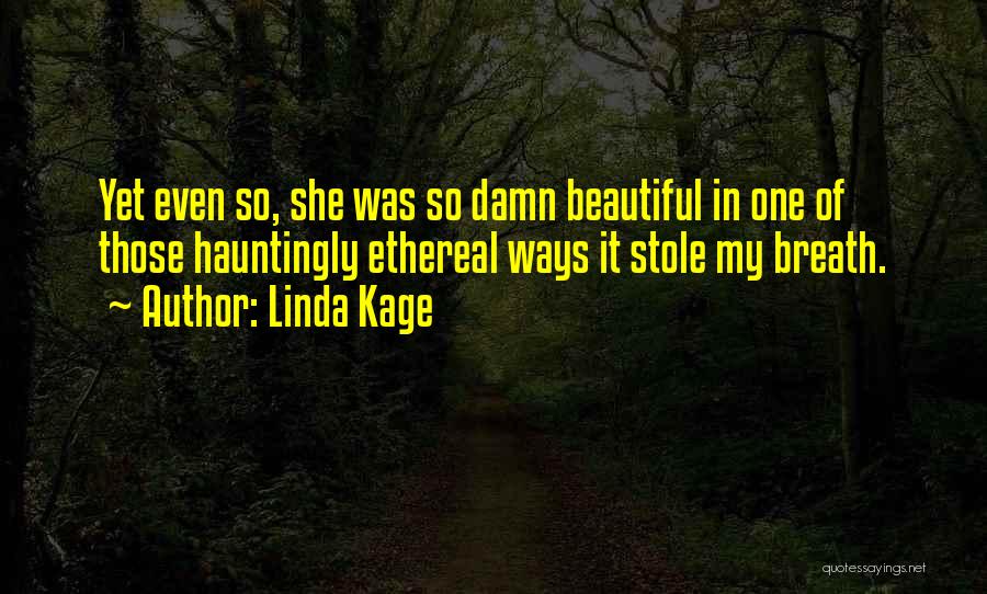 Linda Kage Quotes: Yet Even So, She Was So Damn Beautiful In One Of Those Hauntingly Ethereal Ways It Stole My Breath.