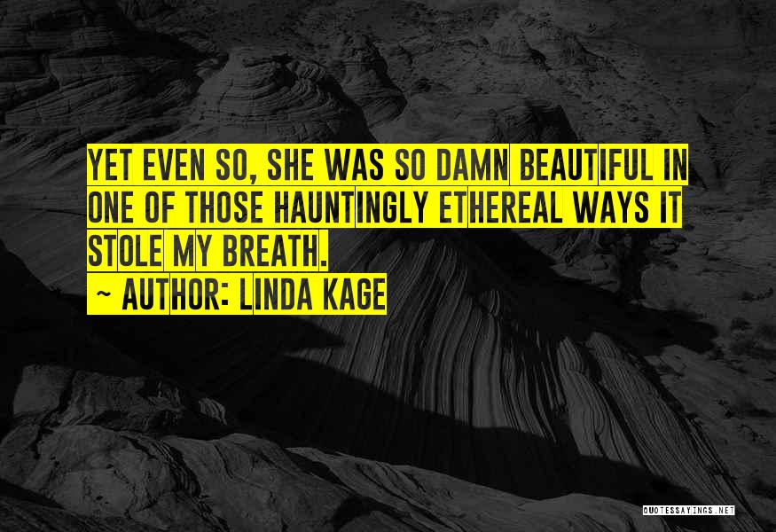 Linda Kage Quotes: Yet Even So, She Was So Damn Beautiful In One Of Those Hauntingly Ethereal Ways It Stole My Breath.