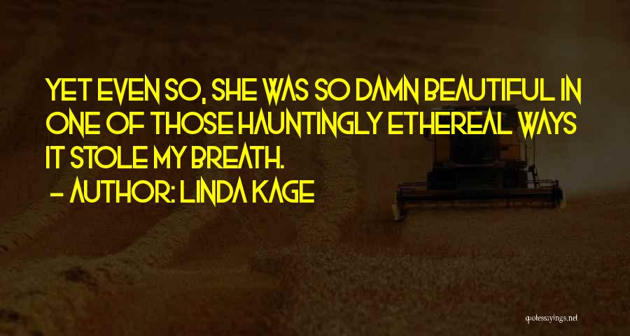 Linda Kage Quotes: Yet Even So, She Was So Damn Beautiful In One Of Those Hauntingly Ethereal Ways It Stole My Breath.