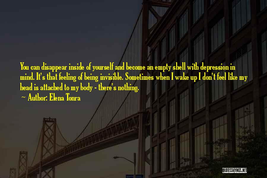 Elena Tonra Quotes: You Can Disappear Inside Of Yourself And Become An Empty Shell With Depression In Mind. It's That Feeling Of Being