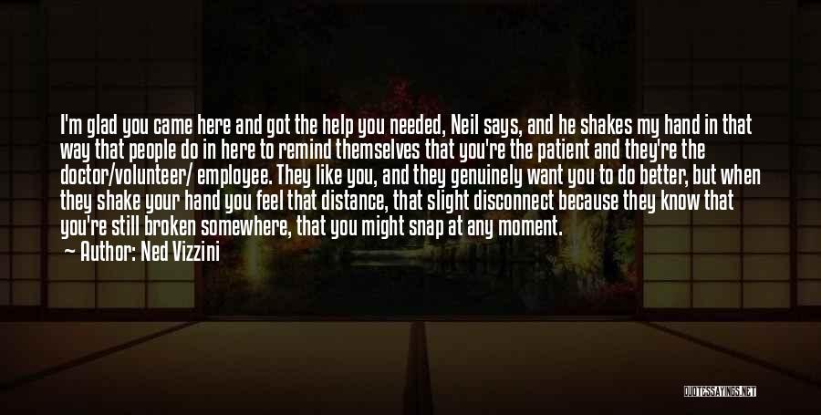 Ned Vizzini Quotes: I'm Glad You Came Here And Got The Help You Needed, Neil Says, And He Shakes My Hand In That