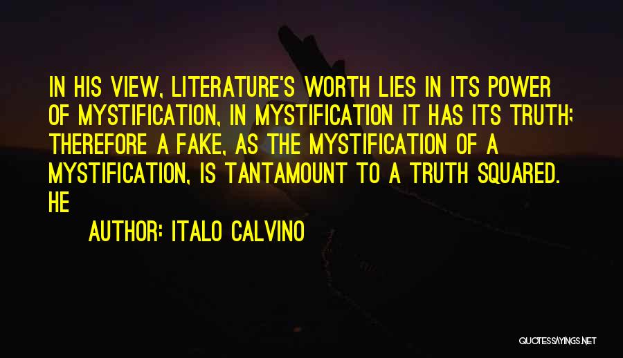 Italo Calvino Quotes: In His View, Literature's Worth Lies In Its Power Of Mystification, In Mystification It Has Its Truth; Therefore A Fake,