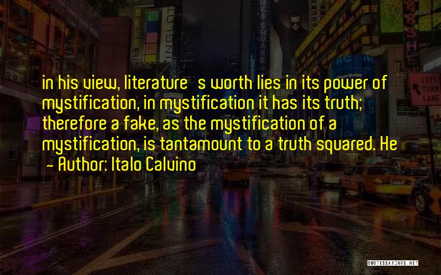 Italo Calvino Quotes: In His View, Literature's Worth Lies In Its Power Of Mystification, In Mystification It Has Its Truth; Therefore A Fake,
