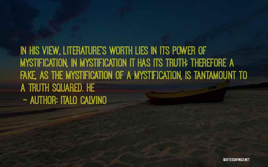 Italo Calvino Quotes: In His View, Literature's Worth Lies In Its Power Of Mystification, In Mystification It Has Its Truth; Therefore A Fake,