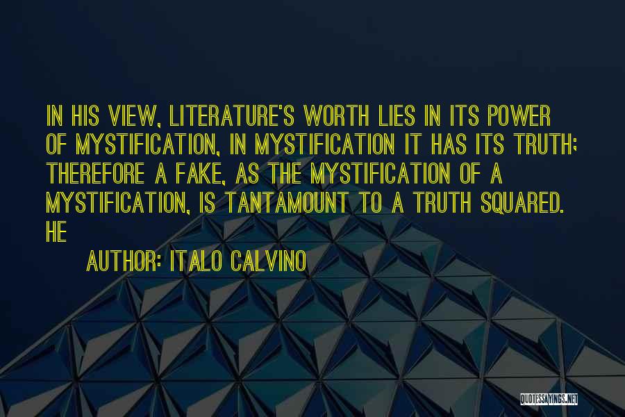 Italo Calvino Quotes: In His View, Literature's Worth Lies In Its Power Of Mystification, In Mystification It Has Its Truth; Therefore A Fake,