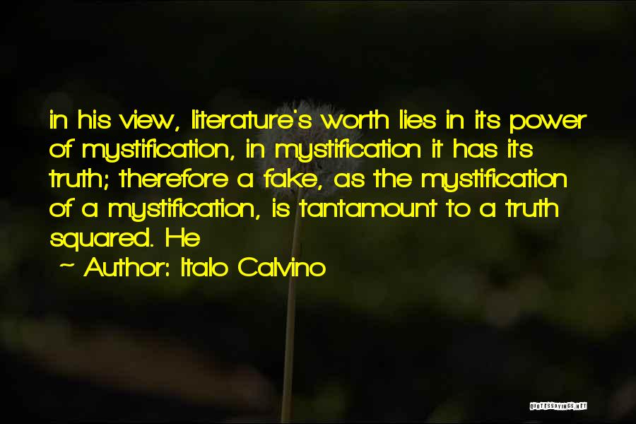 Italo Calvino Quotes: In His View, Literature's Worth Lies In Its Power Of Mystification, In Mystification It Has Its Truth; Therefore A Fake,