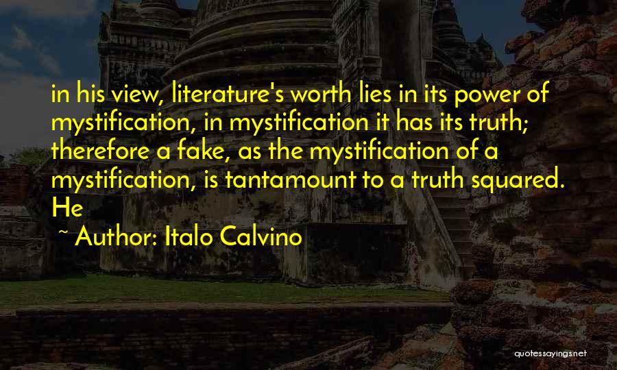 Italo Calvino Quotes: In His View, Literature's Worth Lies In Its Power Of Mystification, In Mystification It Has Its Truth; Therefore A Fake,