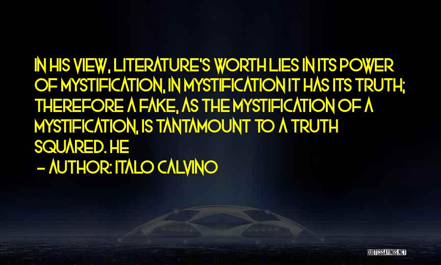 Italo Calvino Quotes: In His View, Literature's Worth Lies In Its Power Of Mystification, In Mystification It Has Its Truth; Therefore A Fake,