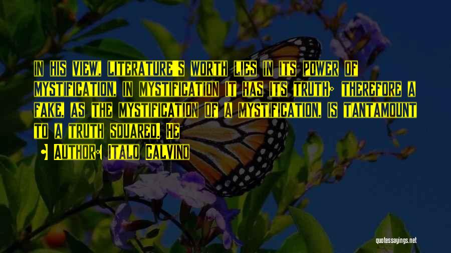 Italo Calvino Quotes: In His View, Literature's Worth Lies In Its Power Of Mystification, In Mystification It Has Its Truth; Therefore A Fake,