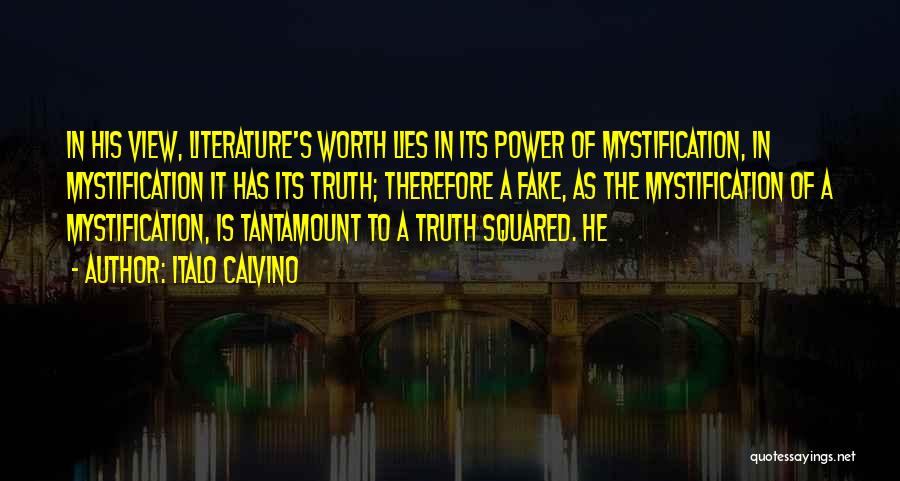 Italo Calvino Quotes: In His View, Literature's Worth Lies In Its Power Of Mystification, In Mystification It Has Its Truth; Therefore A Fake,