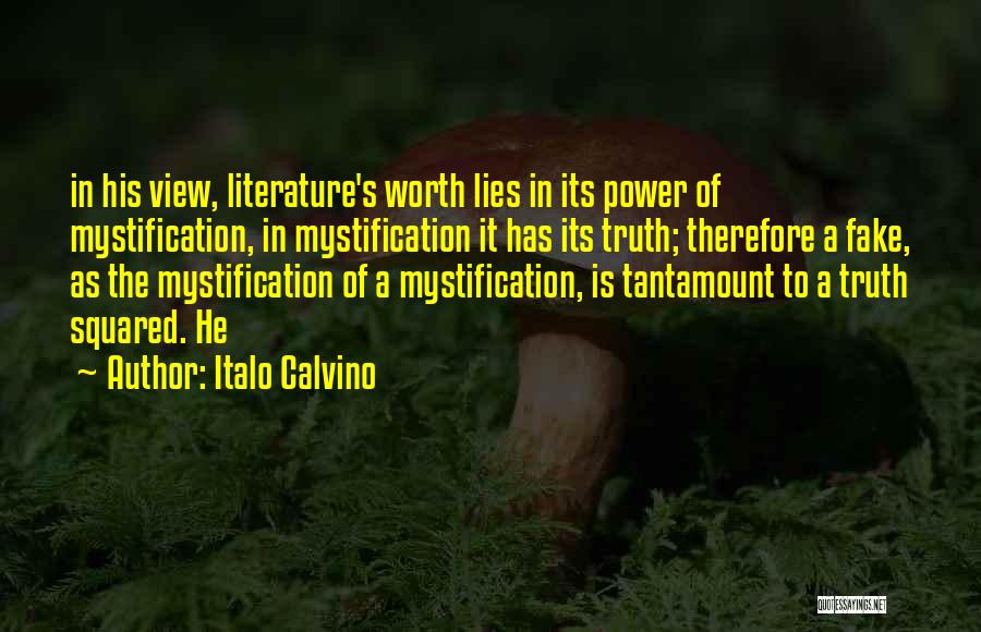 Italo Calvino Quotes: In His View, Literature's Worth Lies In Its Power Of Mystification, In Mystification It Has Its Truth; Therefore A Fake,