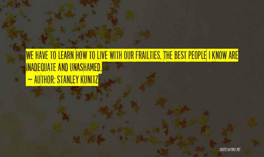 Stanley Kunitz Quotes: We Have To Learn How To Live With Our Frailties. The Best People I Know Are Inadequate And Unashamed.
