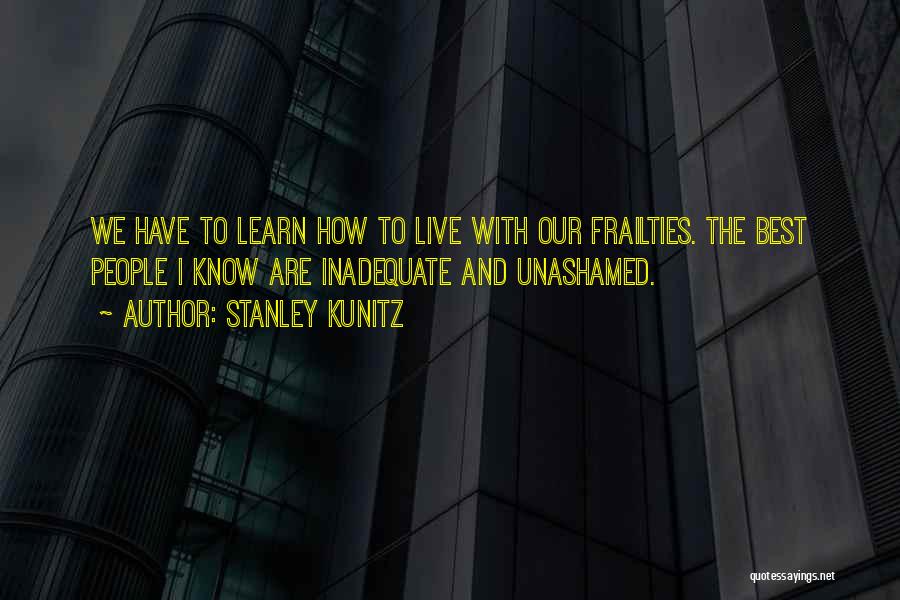 Stanley Kunitz Quotes: We Have To Learn How To Live With Our Frailties. The Best People I Know Are Inadequate And Unashamed.