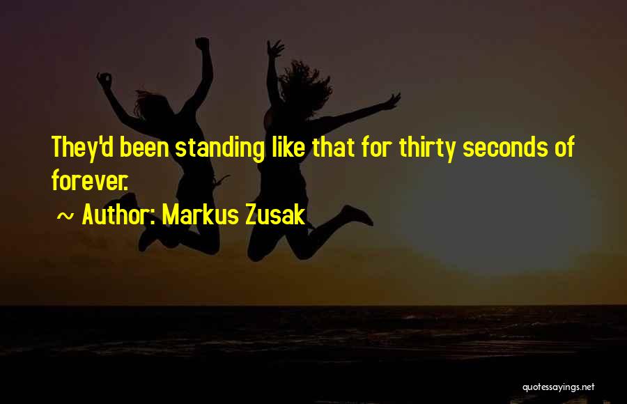 Markus Zusak Quotes: They'd Been Standing Like That For Thirty Seconds Of Forever.
