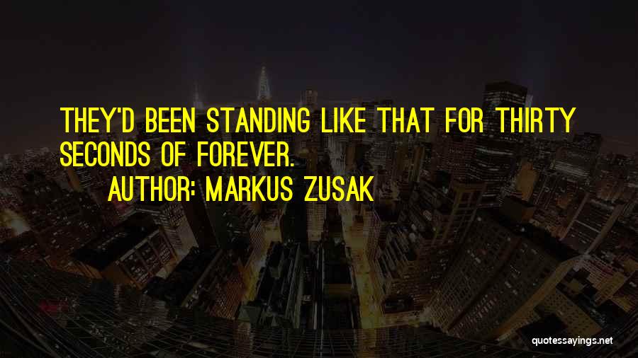 Markus Zusak Quotes: They'd Been Standing Like That For Thirty Seconds Of Forever.