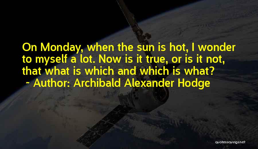 Archibald Alexander Hodge Quotes: On Monday, When The Sun Is Hot, I Wonder To Myself A Lot. Now Is It True, Or Is It