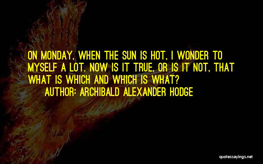 Archibald Alexander Hodge Quotes: On Monday, When The Sun Is Hot, I Wonder To Myself A Lot. Now Is It True, Or Is It