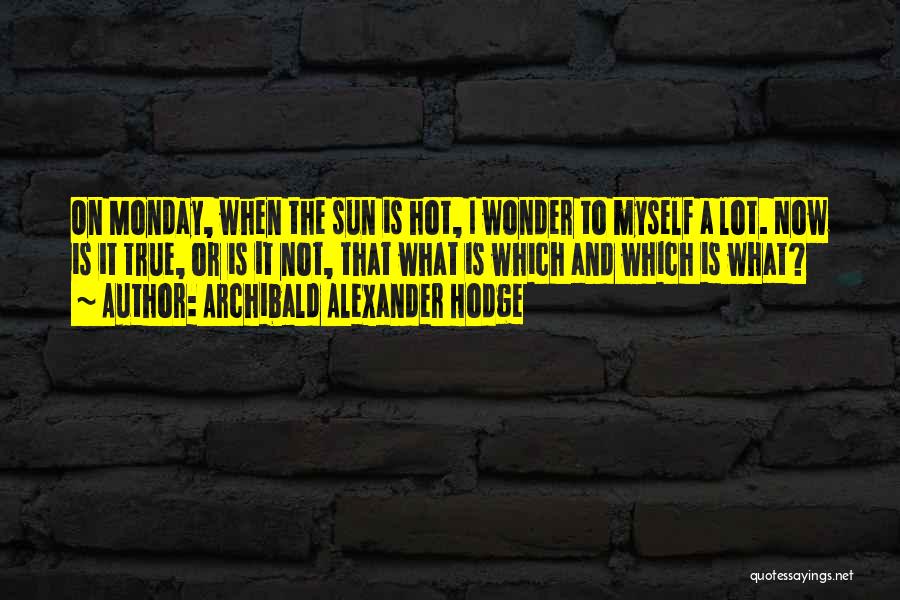 Archibald Alexander Hodge Quotes: On Monday, When The Sun Is Hot, I Wonder To Myself A Lot. Now Is It True, Or Is It