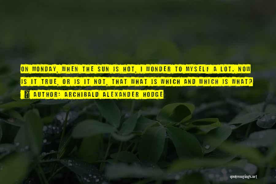 Archibald Alexander Hodge Quotes: On Monday, When The Sun Is Hot, I Wonder To Myself A Lot. Now Is It True, Or Is It