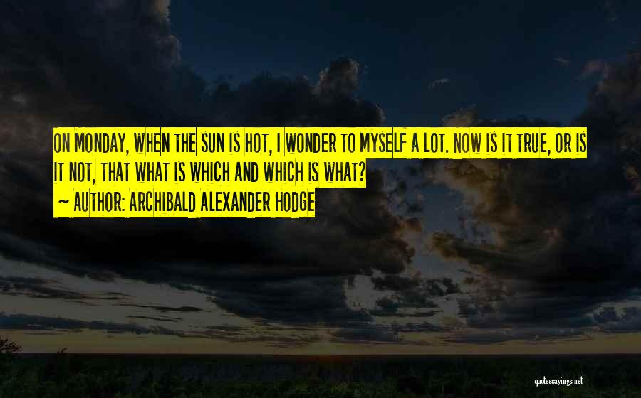 Archibald Alexander Hodge Quotes: On Monday, When The Sun Is Hot, I Wonder To Myself A Lot. Now Is It True, Or Is It