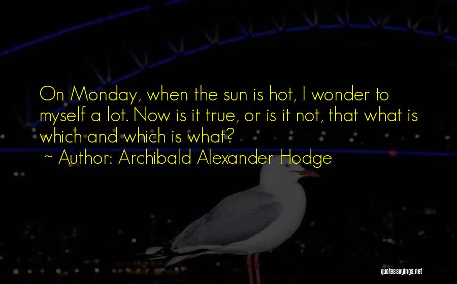 Archibald Alexander Hodge Quotes: On Monday, When The Sun Is Hot, I Wonder To Myself A Lot. Now Is It True, Or Is It