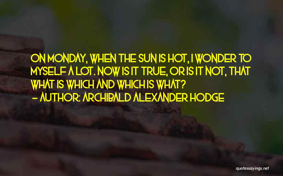 Archibald Alexander Hodge Quotes: On Monday, When The Sun Is Hot, I Wonder To Myself A Lot. Now Is It True, Or Is It