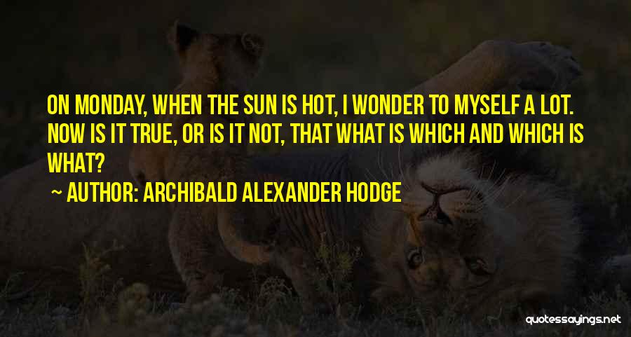 Archibald Alexander Hodge Quotes: On Monday, When The Sun Is Hot, I Wonder To Myself A Lot. Now Is It True, Or Is It