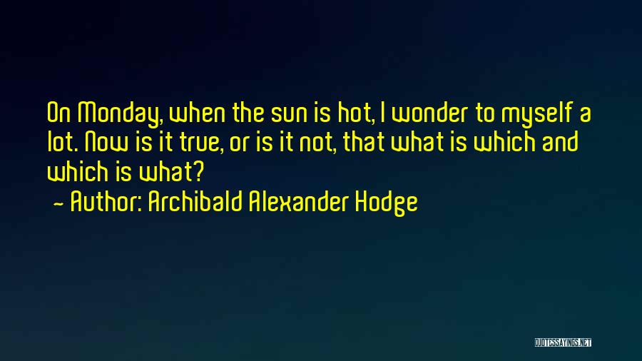 Archibald Alexander Hodge Quotes: On Monday, When The Sun Is Hot, I Wonder To Myself A Lot. Now Is It True, Or Is It