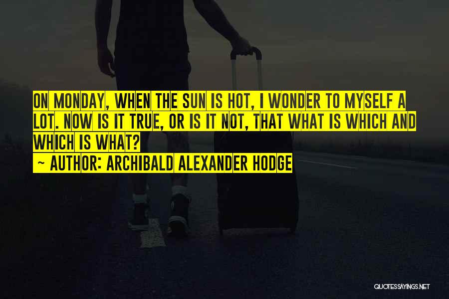 Archibald Alexander Hodge Quotes: On Monday, When The Sun Is Hot, I Wonder To Myself A Lot. Now Is It True, Or Is It