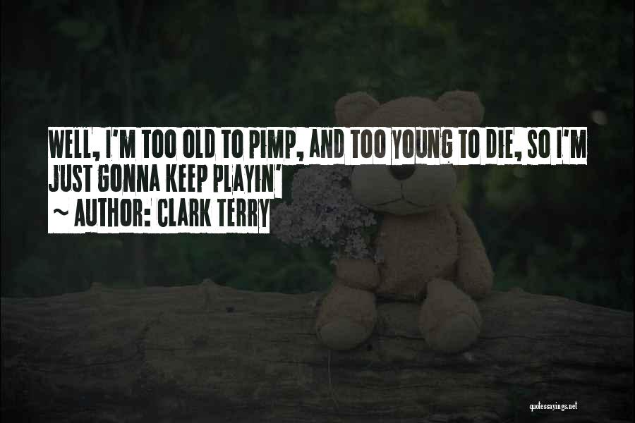 Clark Terry Quotes: Well, I'm Too Old To Pimp, And Too Young To Die, So I'm Just Gonna Keep Playin'