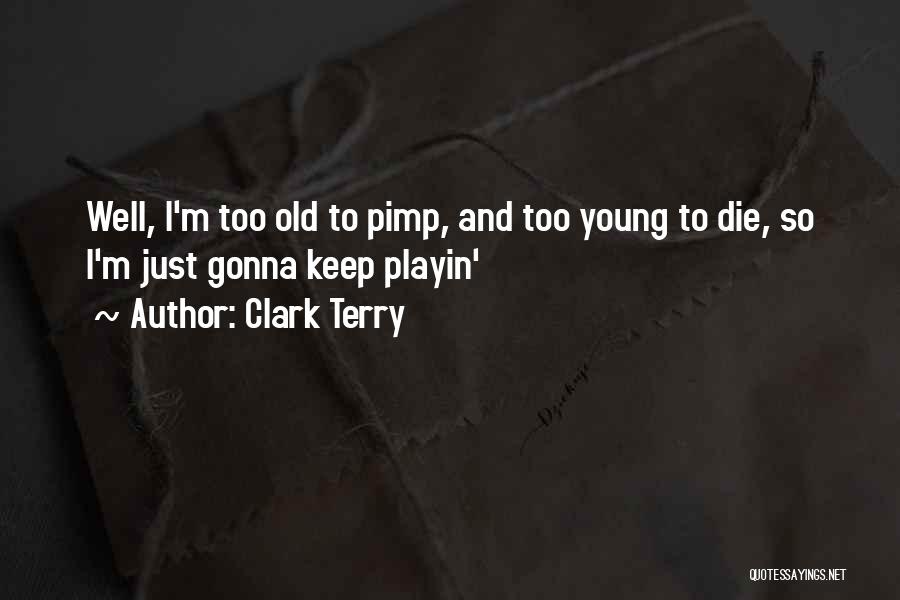 Clark Terry Quotes: Well, I'm Too Old To Pimp, And Too Young To Die, So I'm Just Gonna Keep Playin'