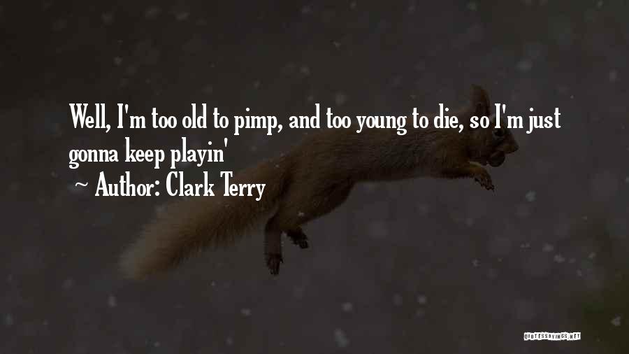 Clark Terry Quotes: Well, I'm Too Old To Pimp, And Too Young To Die, So I'm Just Gonna Keep Playin'